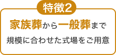 特徴2 家族葬から一般葬まで規模に合わせた式場をご用意